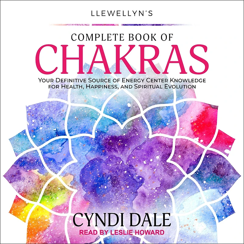 Llewellyn's Complete Book of Chakras: Your Definitive Source Energy Center Knowledge for Health, Happiness, and Spiritual Evolution