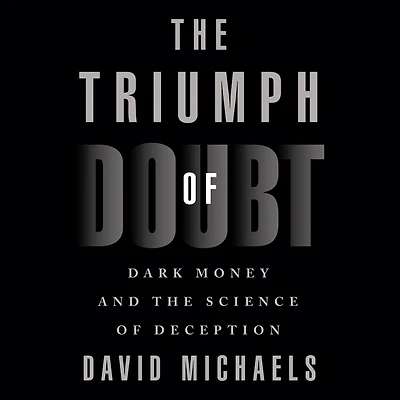 the Triumph of Doubt: Dark Money and Science Deception