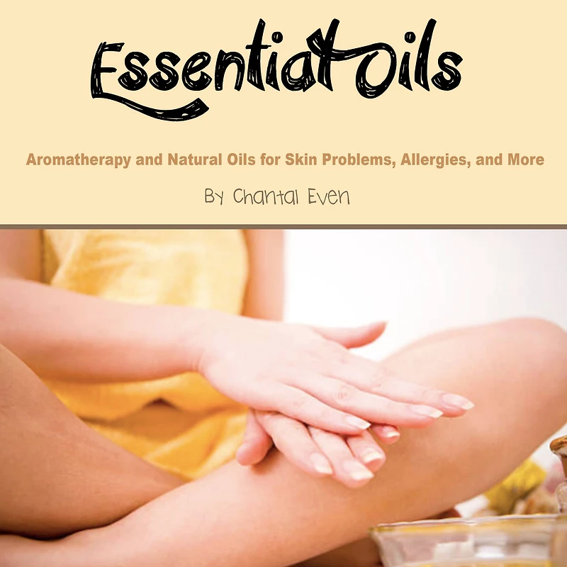 Essential Oils: Aromatherapy and Natural Oils for Skin Problems, Allergies, More