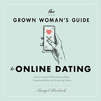 The Grown Woman's Guide to Online Dating: Lessons Learned While Swiping Right, Snapping Selfies, and Analyzing Emojis