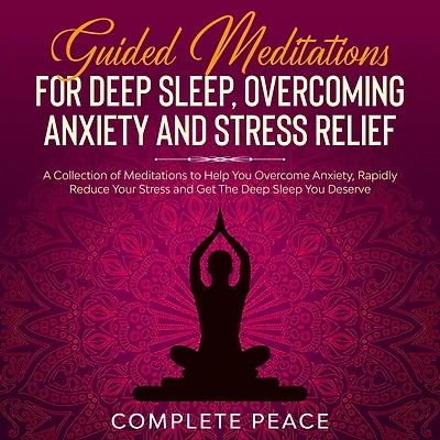 Guided Meditations For Deep Sleep, Overcoming Anxiety and Stress Relief: A Collection of To Help You Overcome Anxiety, Rapidly Reduce Get The Sleep Deserve