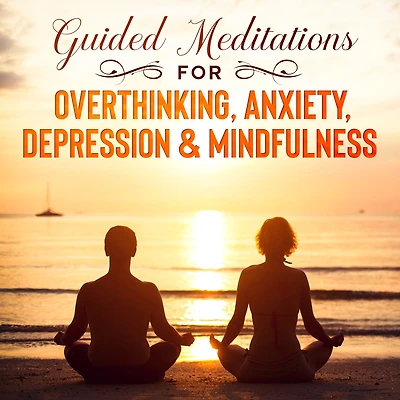Guided Meditations for Overthinking, Anxiety, Depression & Mindfulness: Beginners Scripts For Deep Sleep, Insomnia, Self-Healing, Relaxation, Overthinking, Chakra Healing & Awakening