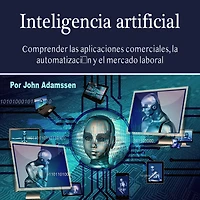 Inteligencia artificial: Comprender las aplicaciones comerciales, la automatización y el mercado laboral
