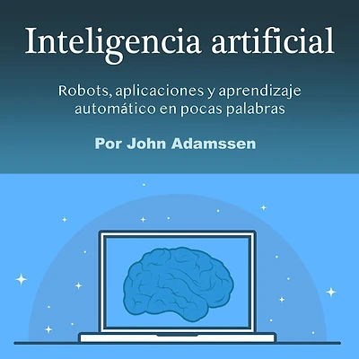 Inteligencia artificial: Robots, aplicaciones y aprendizaje automático en pocas palabras