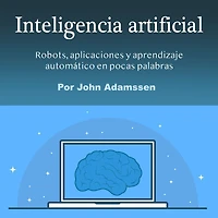 Inteligencia artificial: Robots, aplicaciones y aprendizaje automático en pocas palabras