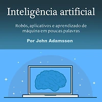 Inteligência artificial: Robôs, aplicativos e aprendizado de máquina em poucas palavras