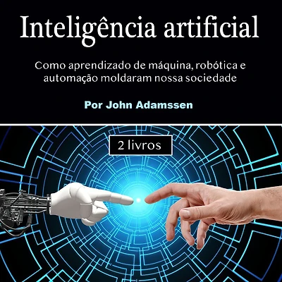 Inteligência artificial: Como aprendizado de máquina, robótica e automação moldaram nossa sociedade