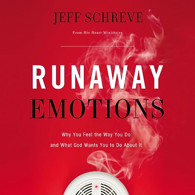 Runaway Emotions: Why You Feel the Way Do and What God Wants to About It