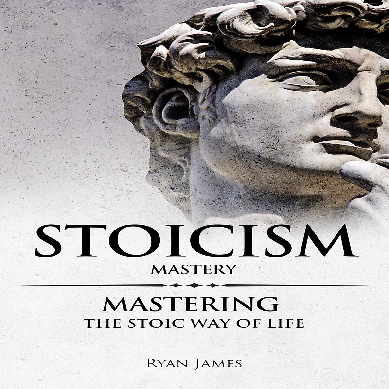 Stoicism: Mastery - Mastering The Stoic Way of Life