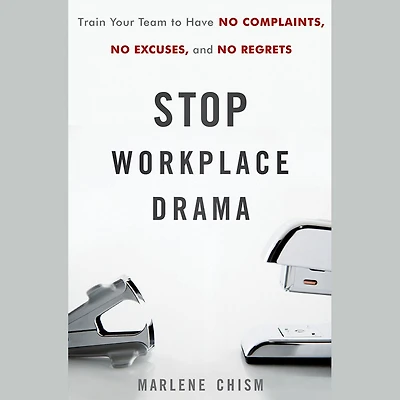 Stop Workplace Drama: Train Your Team to have No Complaints, Excuses, and Regrets