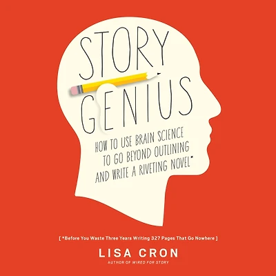 Story Genius: How to Use Brain Science Go Beyond Outlining and Write a Riveting Novel (Before You Waste Three Years Writing 327 Pages That Nowhere)