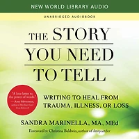 The Story You Need to Tell: Writing Heal from Trauma, Illness, or Loss