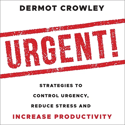 Urgent!: Strategies to Control Urgency, Reduce Stress and Increase Productivity