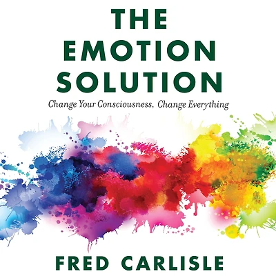 The Emotion Solution: Change Your Consciousness, Everything