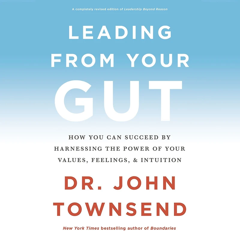 Leading from Your Gut: How You Can Succeed by Harnessing the Power of Values, Feelings, and Intuition