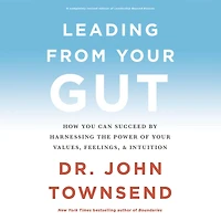 Leading from Your Gut: How You Can Succeed by Harnessing the Power of Values, Feelings, and Intuition