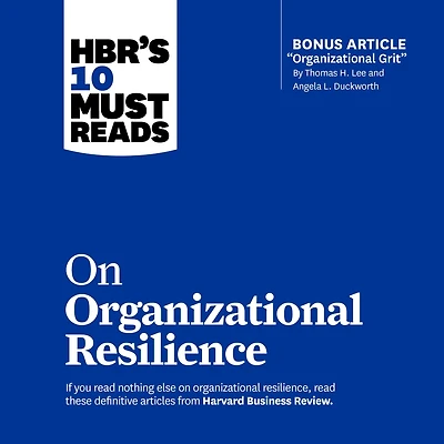 HBR's 10 Must Reads on Organizational Resilience (with bonus article "Organizational Grit" by Thomas H. Lee and Angela L. Duckworth)