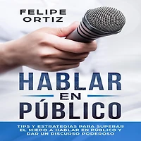 Hablar en Público: Tips y Estrategias para Superar el Miedo a Público Dar un Discurso Poderoso