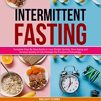 Intermittent Fasting: Complete Step-By-Step Guide to Lose Weight Quickly, Slow Aging and Increase Quality of Life Through the Process of Autophagy.