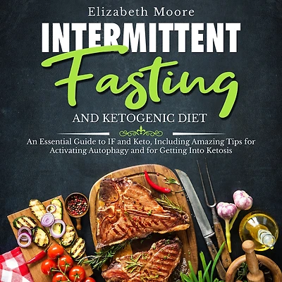 Intermittent Fasting and Ketogenic Diet: An Essential Guide to IF Keto, Including Amazing Tips for Activating Autophagy Getting Into Ketosis