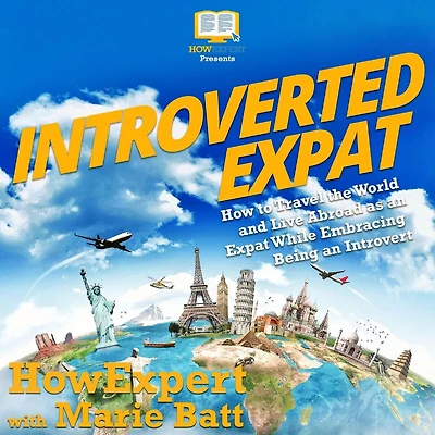 Introverted Expat: How to Travel the World and Live Abroad as an Expat While Embracing Being an Introvert