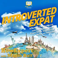 Introverted Expat: How to Travel the World and Live Abroad as an Expat While Embracing Being an Introvert
