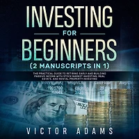 Investing for Beginners (2 Manuscripts in 1): The Practical Guide to Retiring Early and Building Passive Income with Stock Market Investing, Real Estate and Rental Property Investing