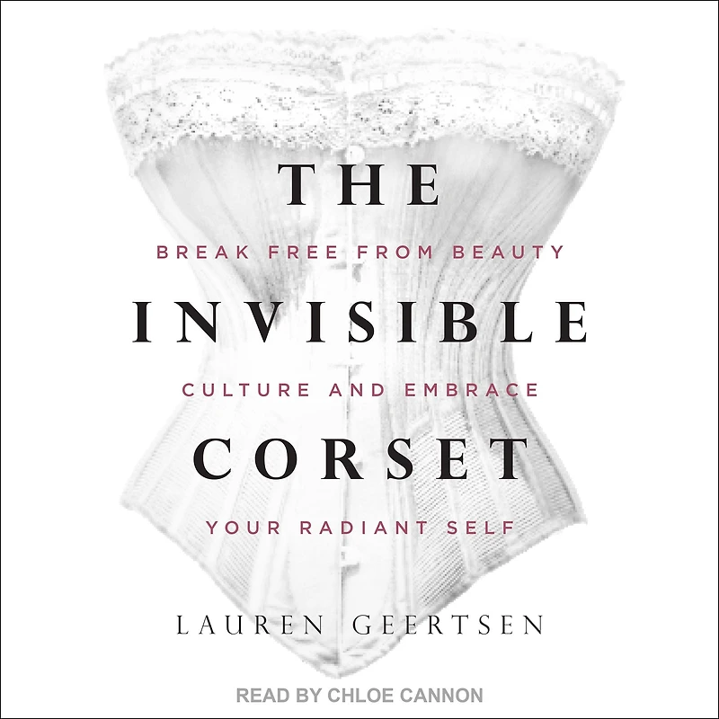 The Invisible Corset: Break Free from Beauty Culture and Embrace Your Radiant Self