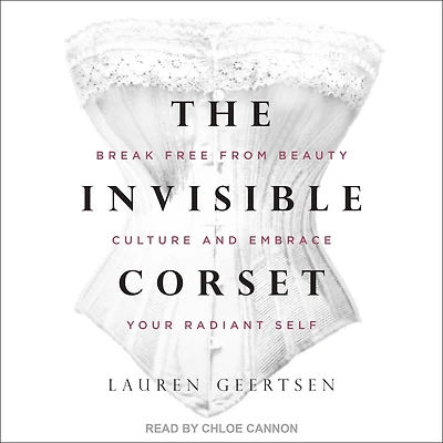 The Invisible Corset: Break Free from Beauty Culture and Embrace Your Radiant Self