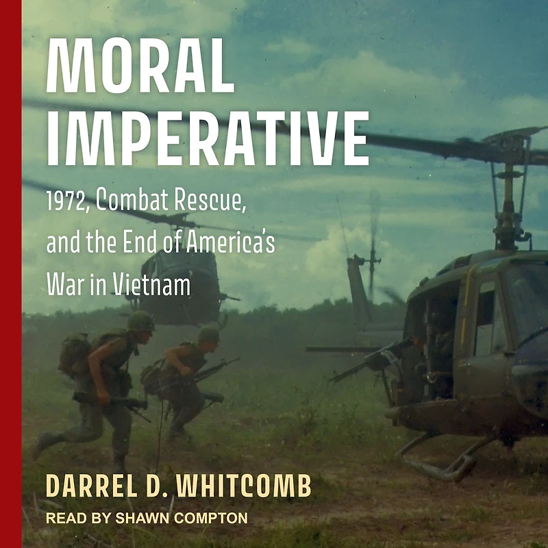 Moral Imperative: 1972, Combat Rescue, and the End of America's War Vietnam