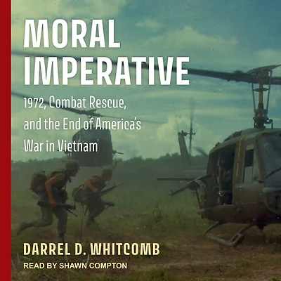 Moral Imperative: 1972, Combat Rescue, and the End of America's War Vietnam