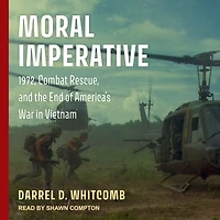 Moral Imperative: 1972, Combat Rescue, and the End of America's War Vietnam