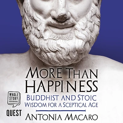 More Than Happiness: Buddhist and Stoic Wisdom for a Sceptical Age