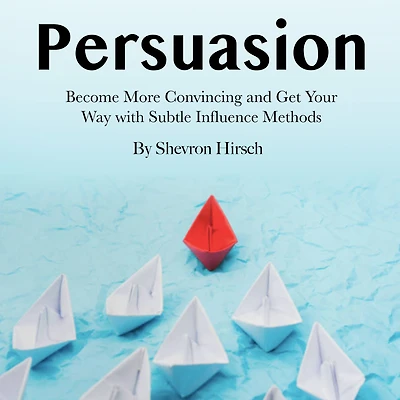 Persuasion: Become More Convincing and Get Your Way with Subtle Influence Methods