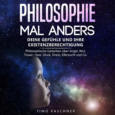 Philosophie mal anders: Deine Gefühle und ihre Existenzberechtigung - Philosophische Gedanken über Angst, Wut, Trauer, Hass, Glück, Stress, Eifersucht Co.