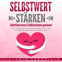 SELBSTWERT STÄRKEN: Selbstliebe lernen & Selbstvertrauen gewinnen!: Wie Sie die Macht der Persönlichkeitsentwicklung für sich nutzen und Ihr Selbstbewusstsein auf ein neues Level