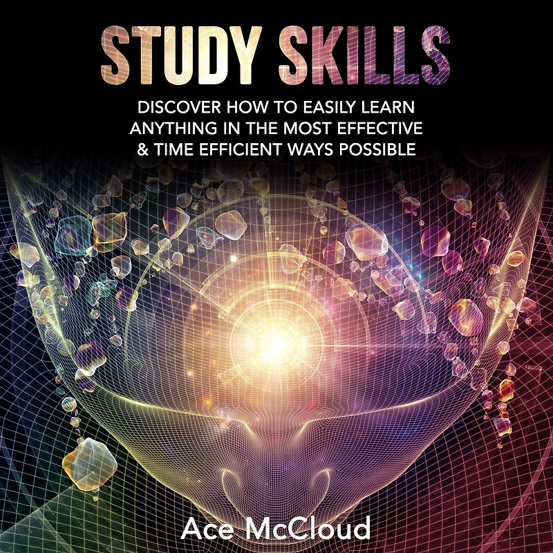 Study Skills: Discover How To Easily Learn Anything The Most Effective & Time Efficient Ways Possible