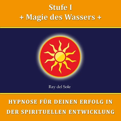 Stufe I Magie des Wassers: Hypnose für Deinen Erfolg in der Spirituellen Entwicklung
