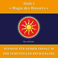 Stufe I Magie des Wassers: Hypnose für Deinen Erfolg in der Spirituellen Entwicklung
