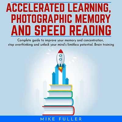 Accelerated learing, Photographic Memory and Speed Reading.: Complete guide to improve your memory and concentration, stop overthinking and unlock your mind's limitless potential. Brain training