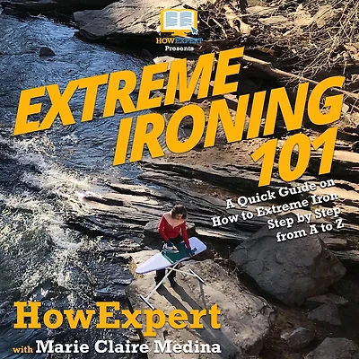 Extreme Ironing 101: A Quick Guide on How to Extreme Iron Step by Step from A to Z
