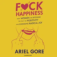 F*ck Happiness: How Women Are Ditching the Cult of Positivity and Choosing Radical Joy