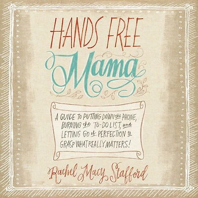 Hands Free Mama: A Guide to Putting Down the Phone, Burning To-Do List, and Letting Go of Perfection Grasp What Really Matters!
