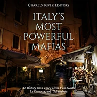 Italy's Most Powerful Mafias: The History and Legacy of the Cosa Nostra, La Camorra, and `Ndrangheta