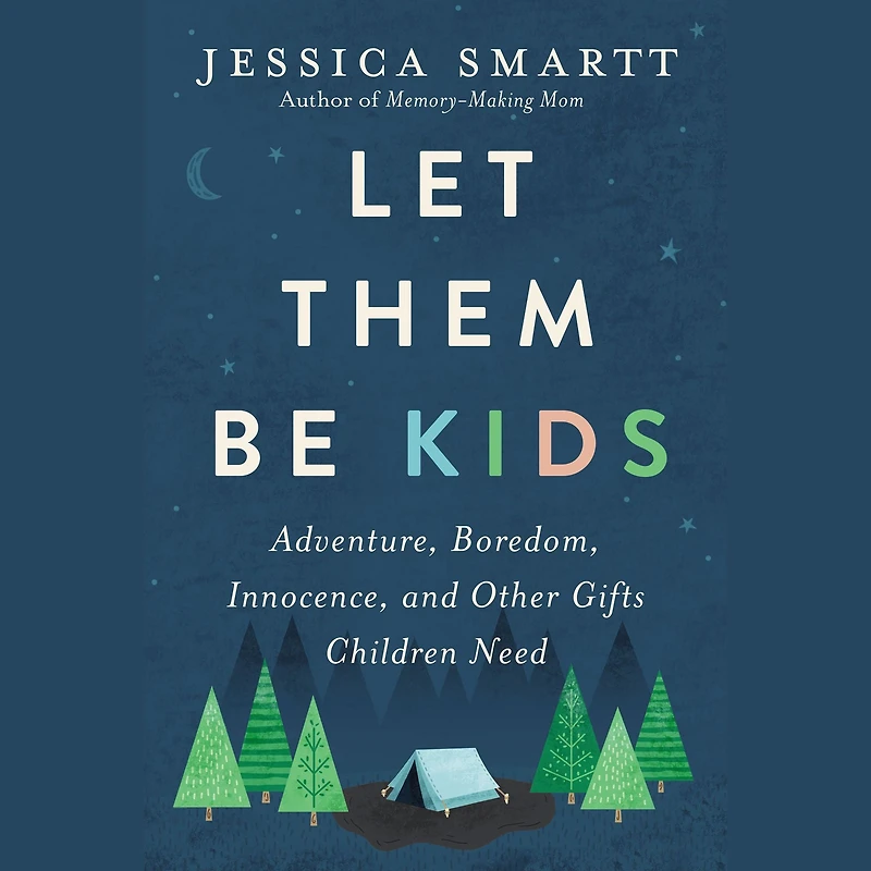 Let Them Be Kids: Adventure, Boredom, Innocence, and Other Gifts Children Need