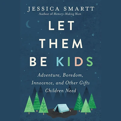 Let Them Be Kids: Adventure, Boredom, Innocence, and Other Gifts Children Need