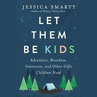 Let Them Be Kids: Adventure, Boredom, Innocence, and Other Gifts Children Need