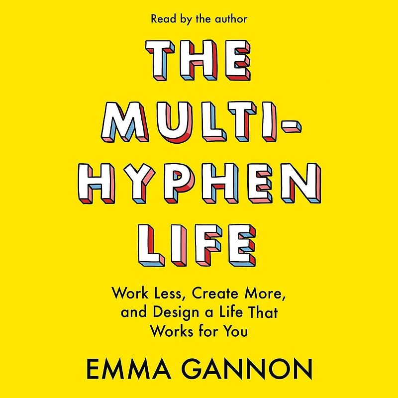 The Multi-Hyphen Life: Work Less, Create More, and Design a Life That Works for You