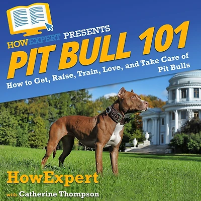 Pit Bull 101: How to Get, Raise, Train, Love, and Take Care of Bulls