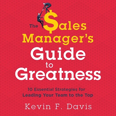 the Sales Manager's Guide to Greatness: 10 Essential Strategies for Leading Your Team Top
